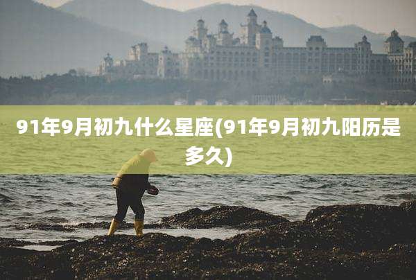 91年9月初九什么星座(91年9月初九阳历是多久)