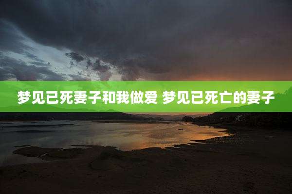 梦见已死妻子和我*** 梦见已死亡的妻子