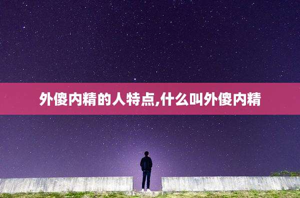 外傻内精的人特点,什么叫外傻内精