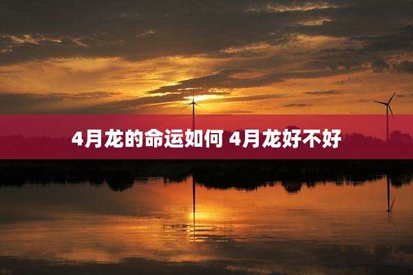 4月龙的命运如何 4月龙好不好