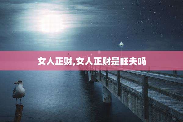 女人正财,女人正财是旺夫吗