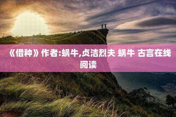 《借种》作者:蜗牛,贞洁烈夫 蜗牛 古言在线阅读