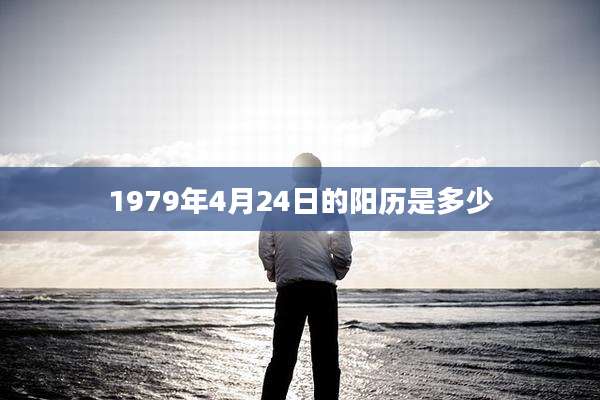1979年4月24日的阳历是多少