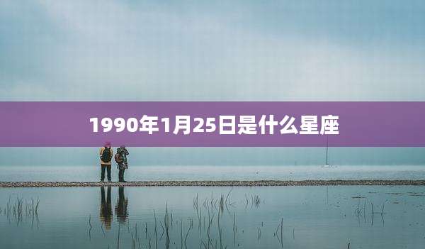 1990年1月25日是什么星座