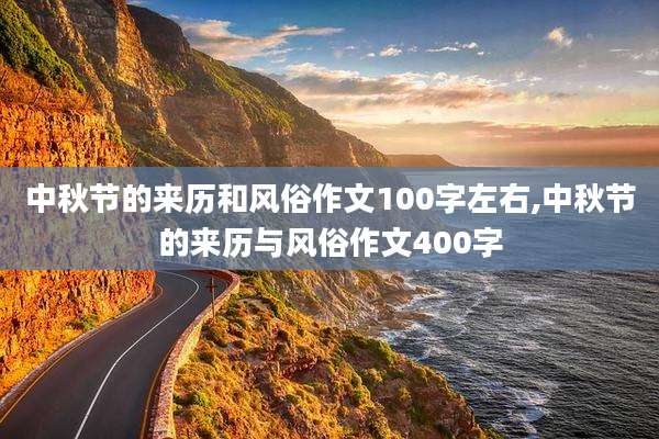中秋节的来历和风俗作文100字左右,中秋节的来历与风俗作文400字