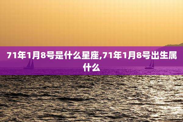 71年1月8号是什么星座,71年1月8号出生属什么