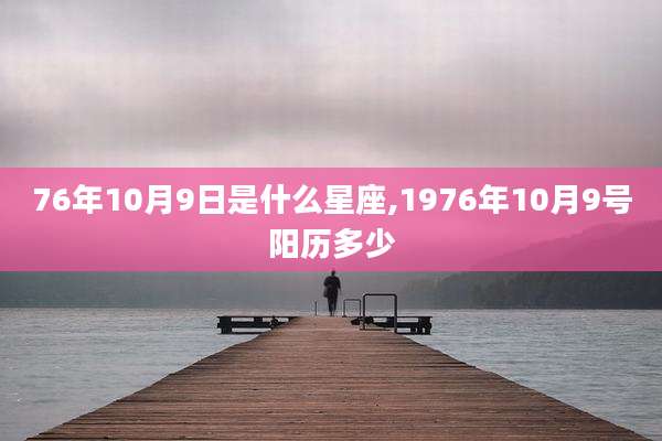 76年10月9日是什么星座,1976年10月9号阳历多少