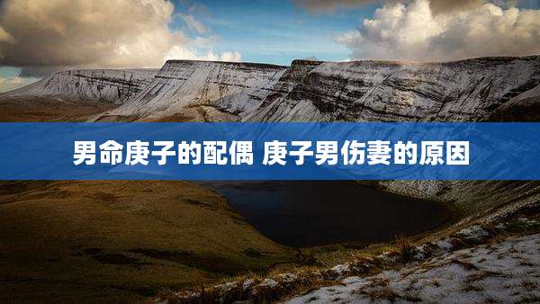 男命庚子的配偶 庚子男伤妻的原因