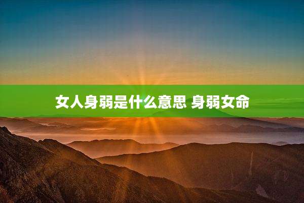 女人身弱是什么意思 身弱女命