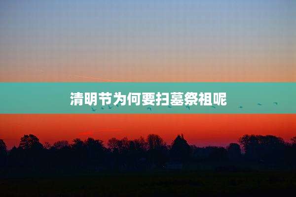 清明节为何要扫墓祭祖呢