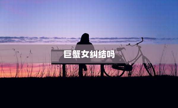 巨蟹女纠结吗