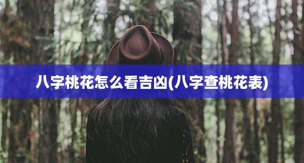 八字桃花怎么看吉凶(八字查桃花表)