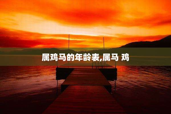 属鸡马的年龄表,属马 鸡