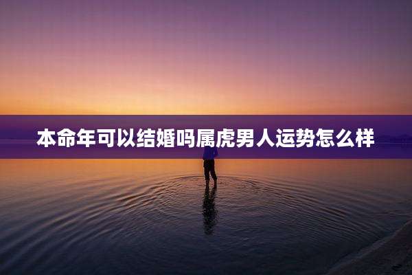 本命年可以结婚吗属虎男人运势怎么样