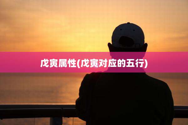 戊寅属性(戊寅对应的五行)