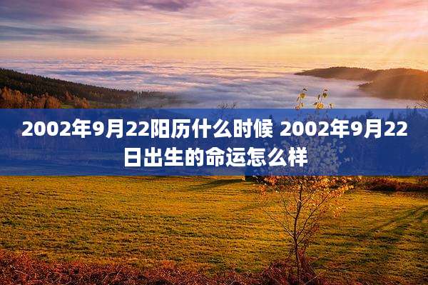 2002年9月22阳历什么时候 2002年9月22日出生的命运怎么样