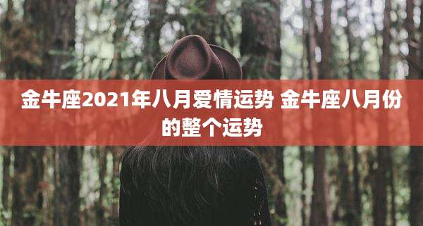 金牛座2021年八月爱情运势 金牛座八月份的整个运势