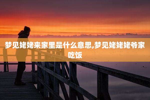 梦见姥姥来家里是什么意思,梦见姥姥姥爷家吃饭