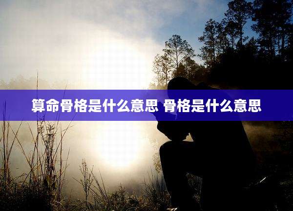 算命骨格是什么意思 骨格是什么意思