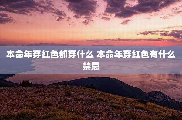 本命年穿红色都穿什么 本命年穿红色有什么禁忌