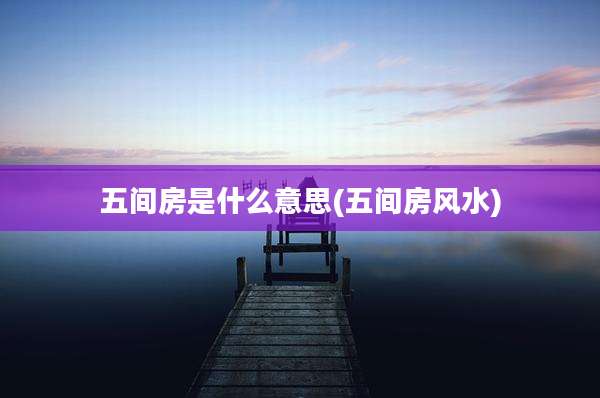 五间房是什么意思(五间房风水)