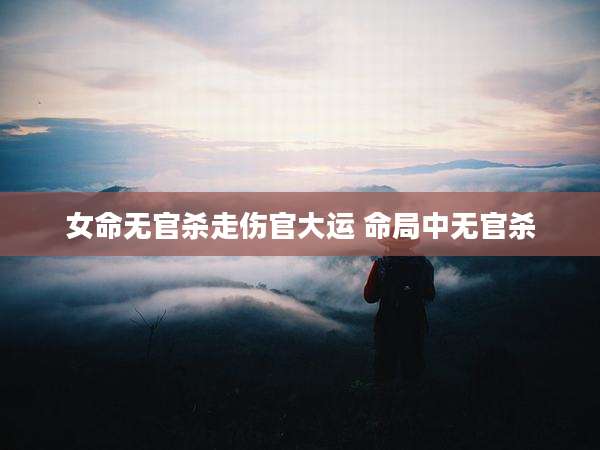 女命无官杀走伤官大运 命局中无官杀