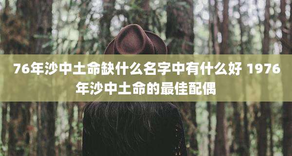 76年沙中土命缺什么名字中有什么好 1976年沙中土命的最佳配偶