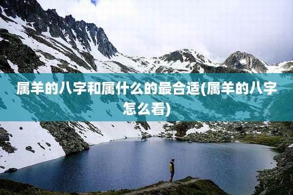 属羊的八字和属什么的最合适(属羊的八字怎么看)