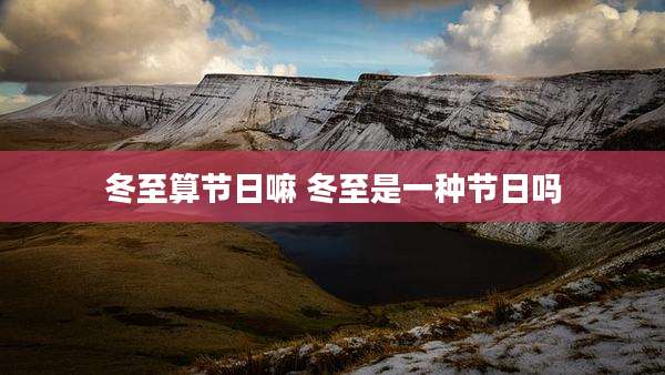 冬至算节日嘛 冬至是一种节日吗