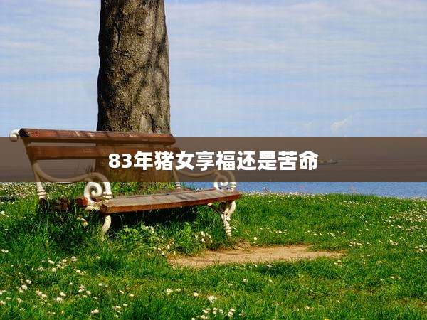 83年猪女享福还是苦命