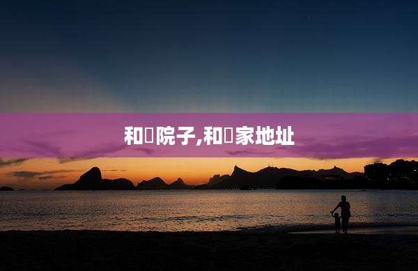 和珅院子,和珅家地址