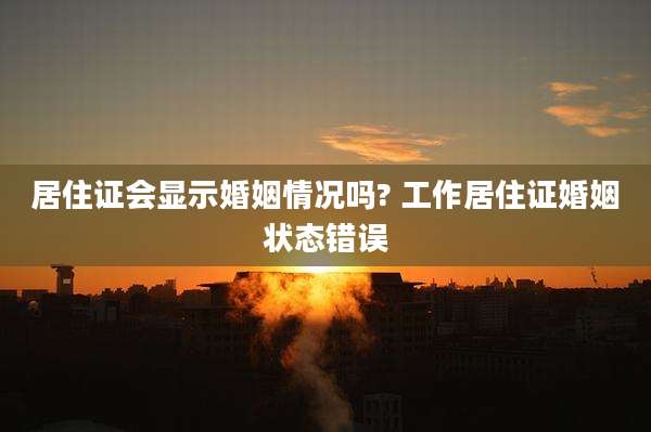 居住证会显示婚姻情况吗? 工作居住证婚姻状态错误