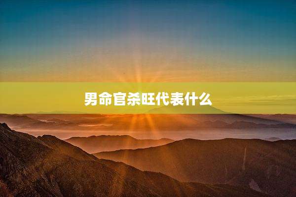 男命官杀旺代表什么
