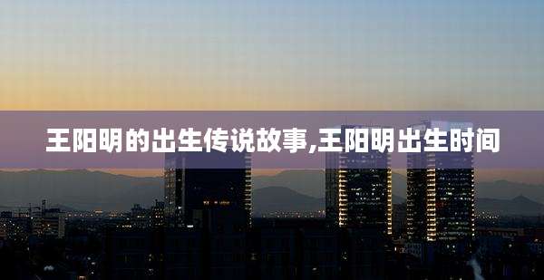 王阳明的出生传说故事,王阳明出生时间