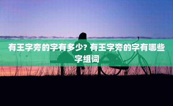 有王字旁的字有多少? 有王字旁的字有哪些字组词