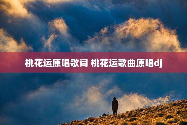 桃花运原唱歌词 桃花运歌曲原唱dj