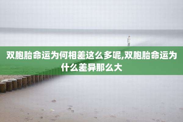 双胞胎命运为何相差这么多呢,双胞胎命运为什么差异那么大
