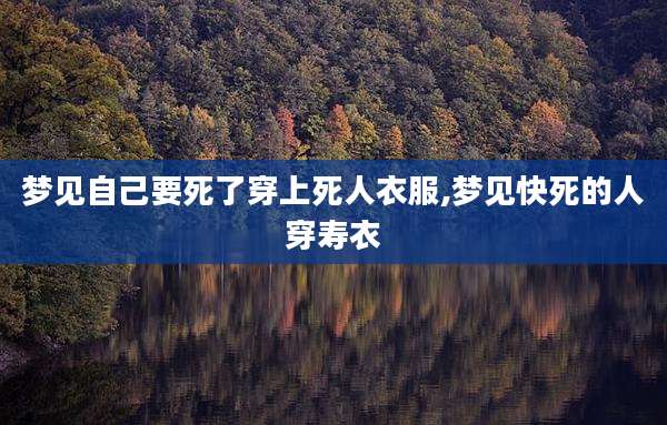 梦见自己要死了穿上死人衣服,梦见快死的人穿寿衣