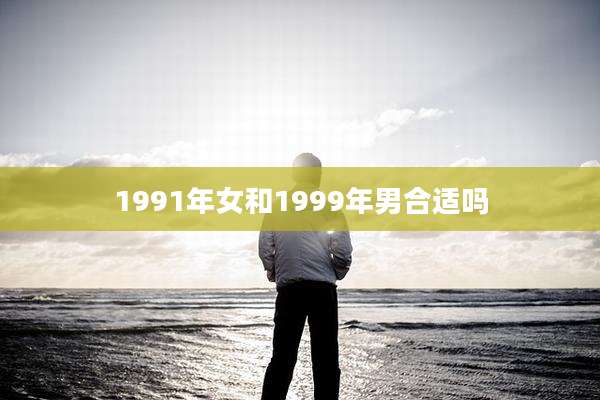 1991年女和1999年男合适吗