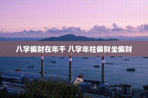 八字偏财在年干 八字年柱偏财坐偏财