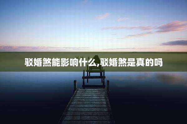 驳婚煞能影响什么,驳婚煞是真的吗
