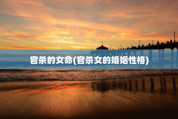 官杀的女命(官杀女的婚姻性格)