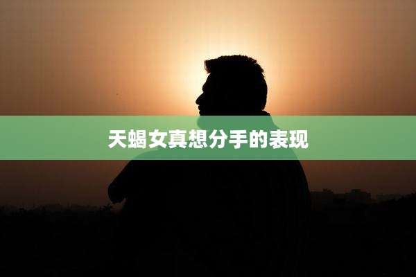 天蝎女真想分手的表现