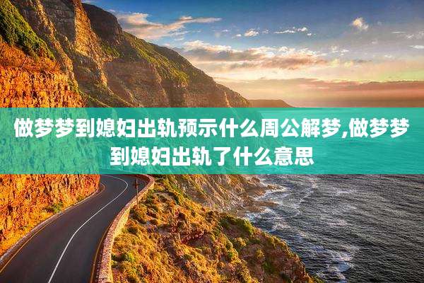 做梦梦到媳妇出轨预示什么周公解梦,做梦梦到媳妇出轨了什么意思