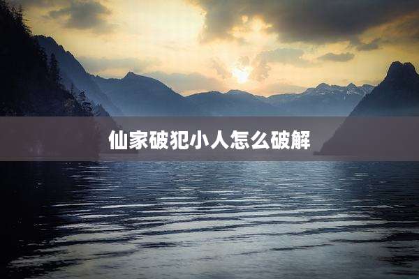 仙家破犯小人怎么破解