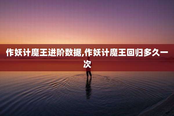 作妖计魔王进阶数据,作妖计魔王回归多久一次