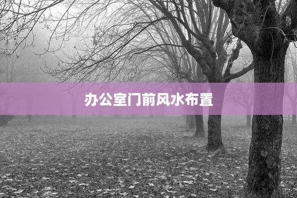 办公室门前风水布置