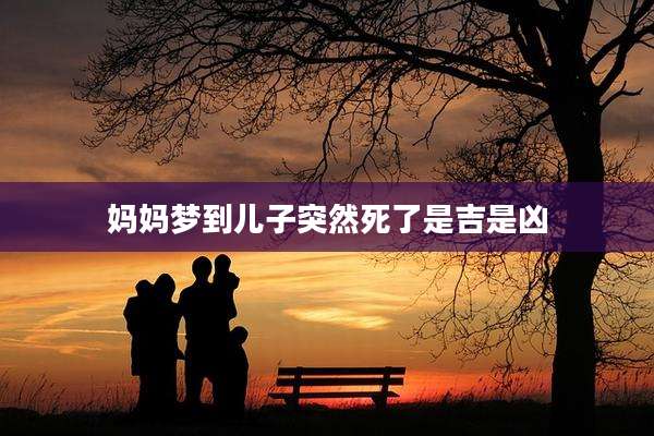 妈妈梦到儿子突然死了是吉是凶