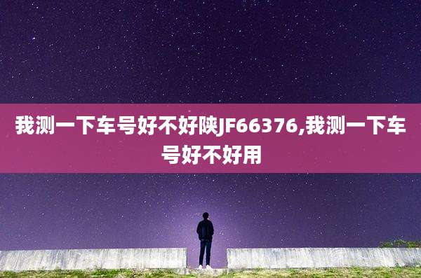 我测一下车号好不好陕JF66376,我测一下车号好不好用