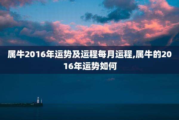 属牛2016年运势及运程每月运程,属牛的2016年运势如何